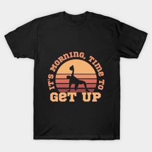 It's Morning, Time to Get Up T-Shirt